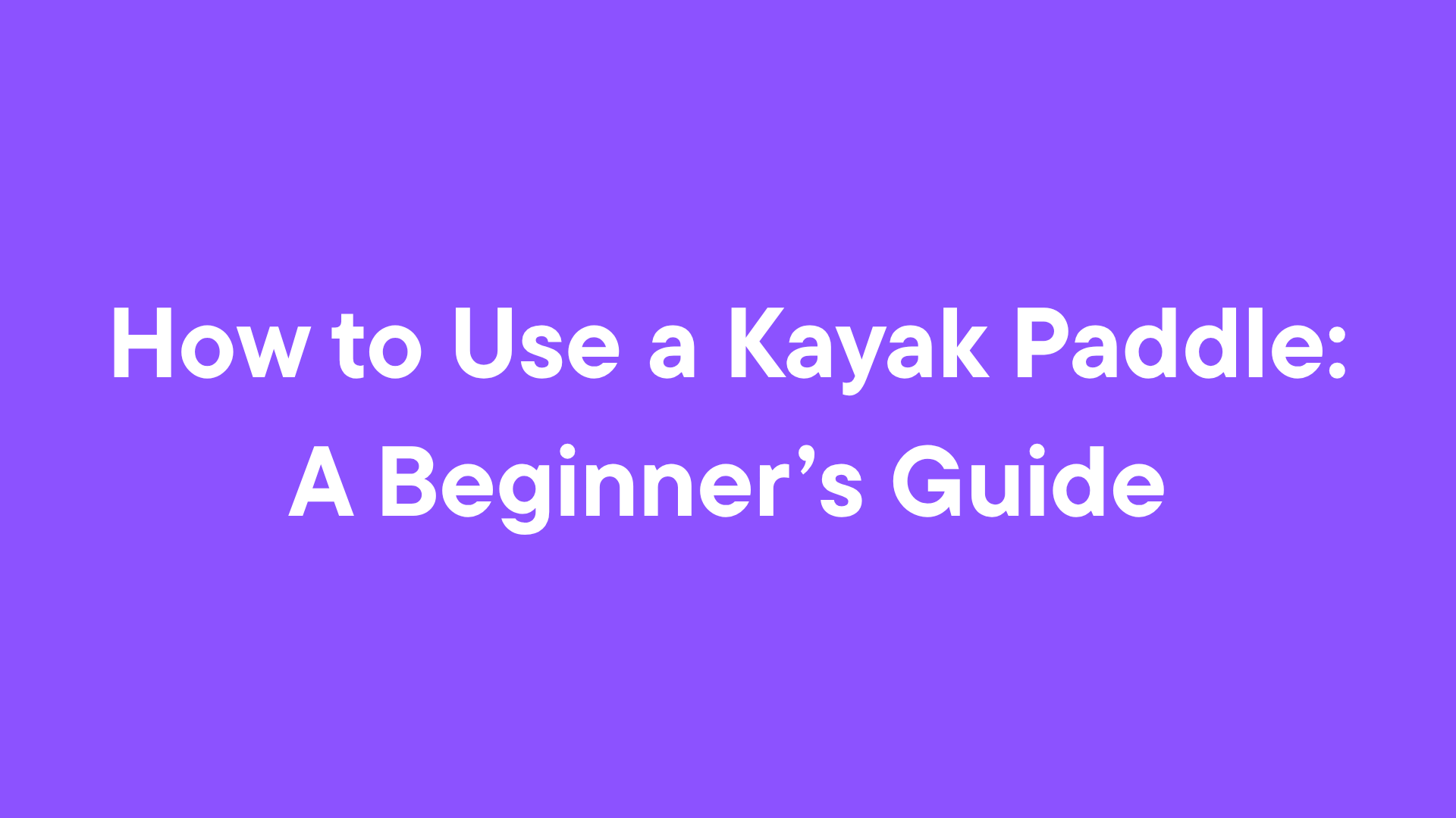 How to Use a Kayak Paddle: A Beginner’s Guide