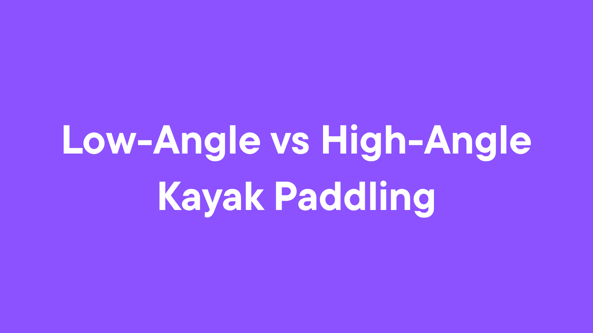 Low-Angle vs High-Angle Kayak Paddling