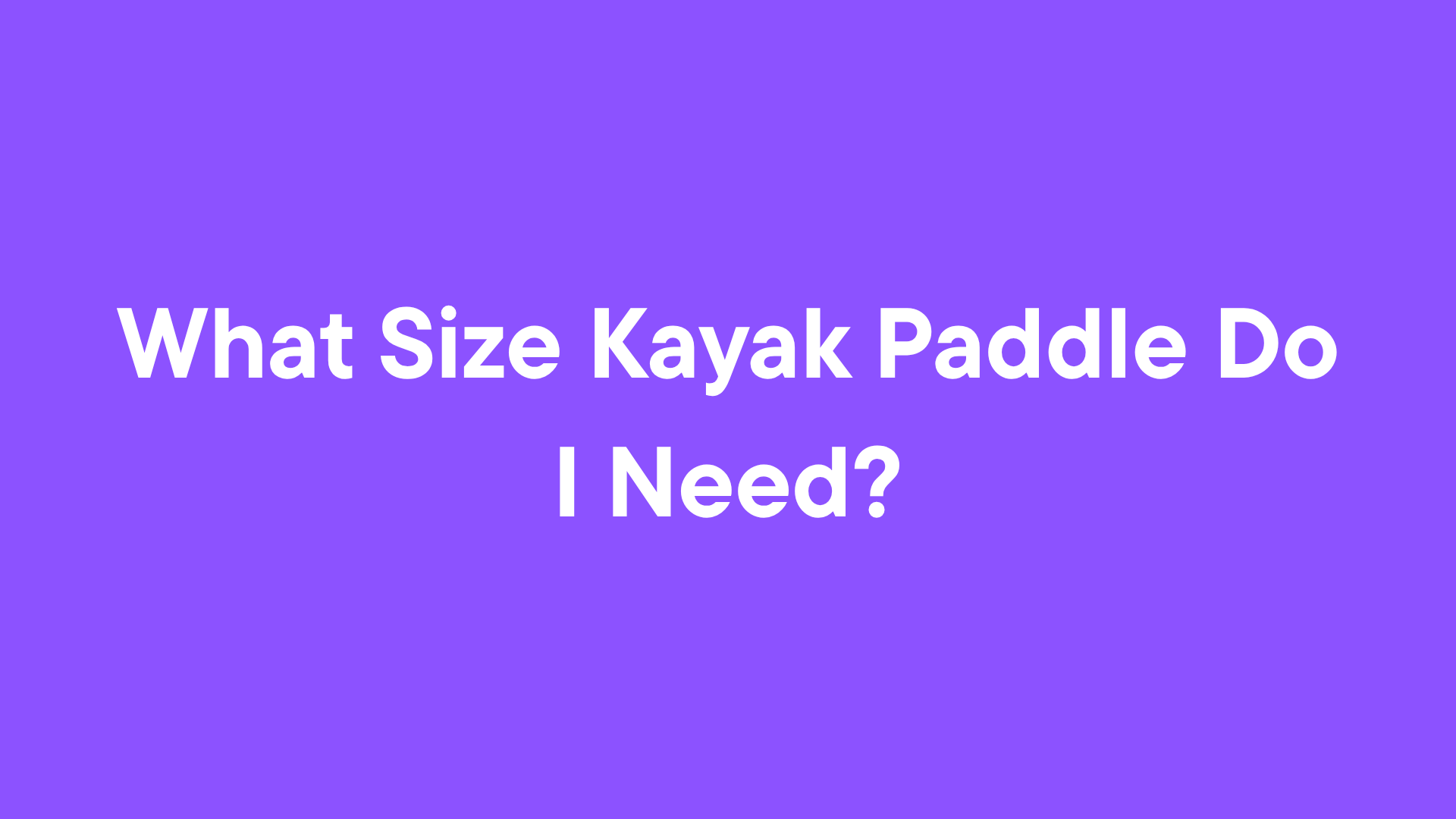 What Size Kayak Paddle Do I Need?